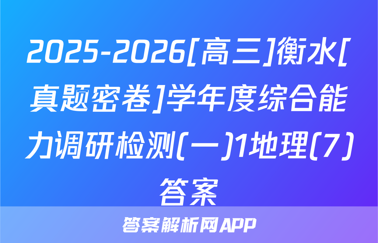 2025-2026[高三]衡水[真题密卷]学年度综合能力调研检测(一)1地理(7)答案