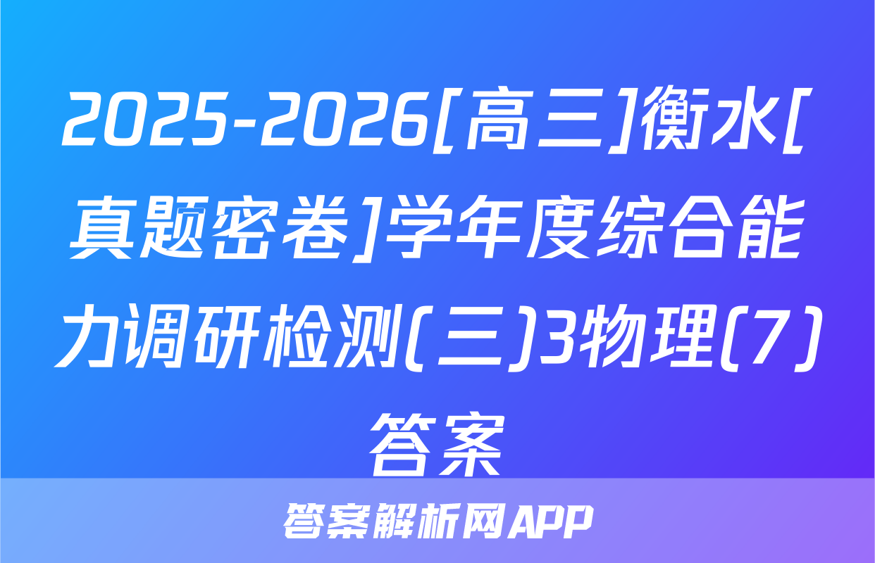 2025-2026[高三]衡水[真题密卷]学年度综合能力调研检测(三)3物理(7)答案