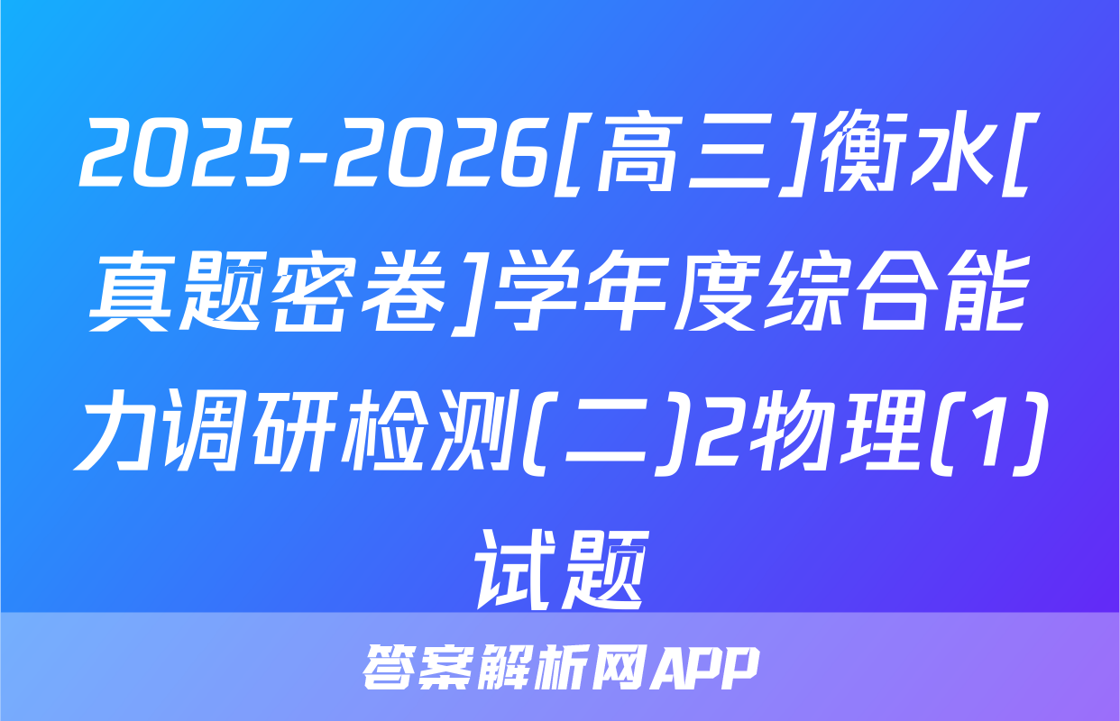 2025-2026[高三]衡水[真题密卷]学年度综合能力调研检测(二)2物理(1)试题