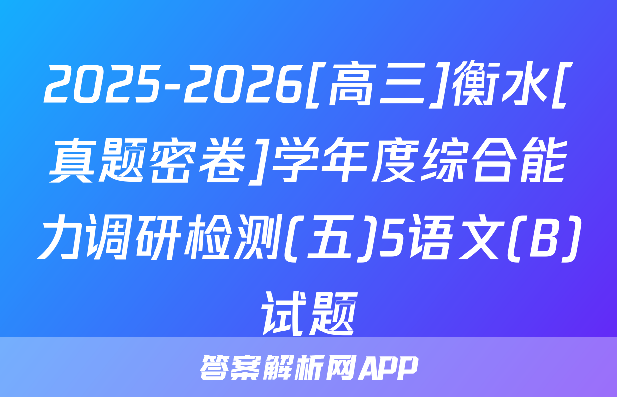 2025-2026[高三]衡水[真题密卷]学年度综合能力调研检测(五)5语文(B)试题