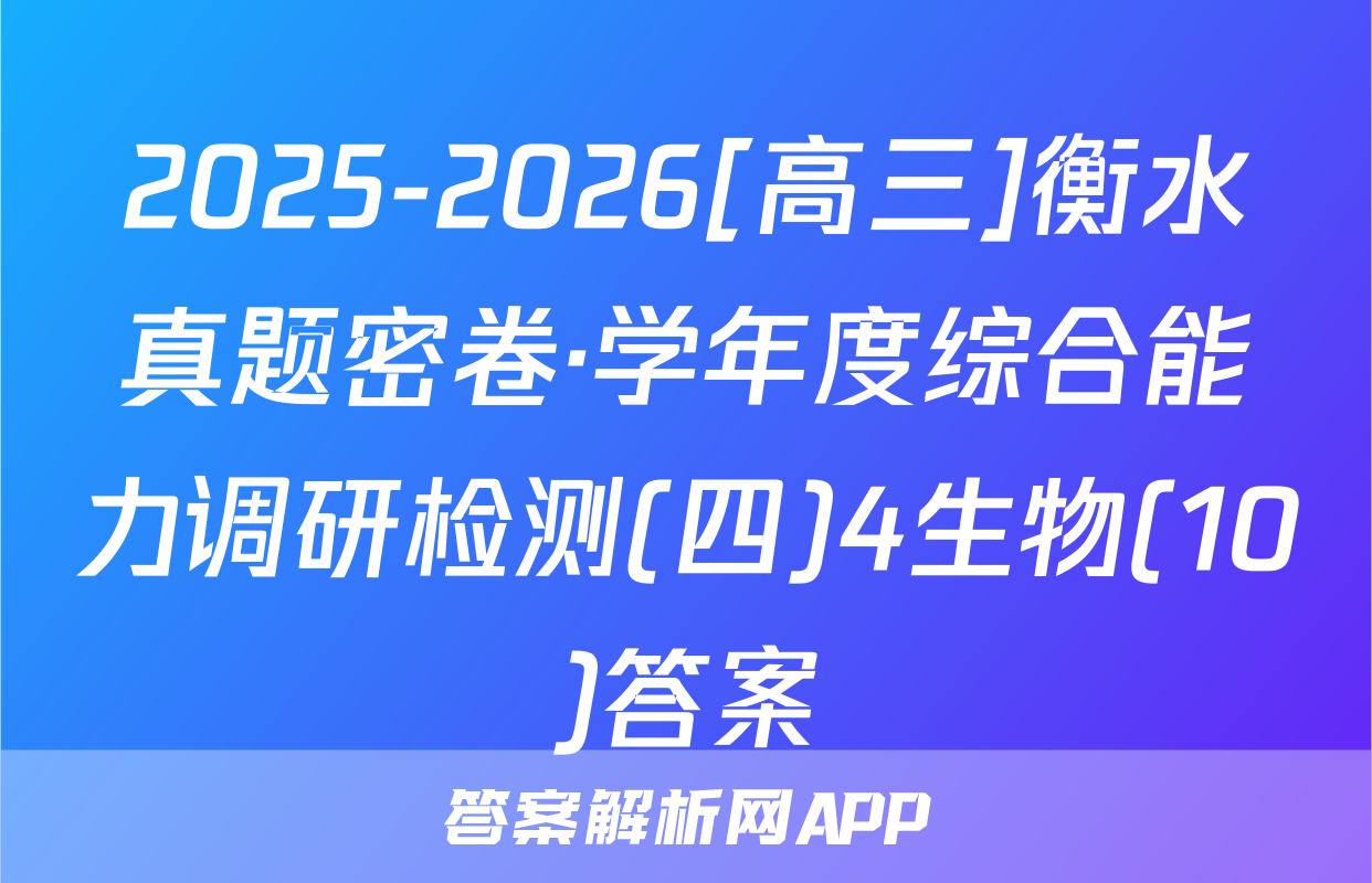 2025-2026[高三]衡水真题密卷·学年度综合能力调研检测(四)4生物(10)答案
