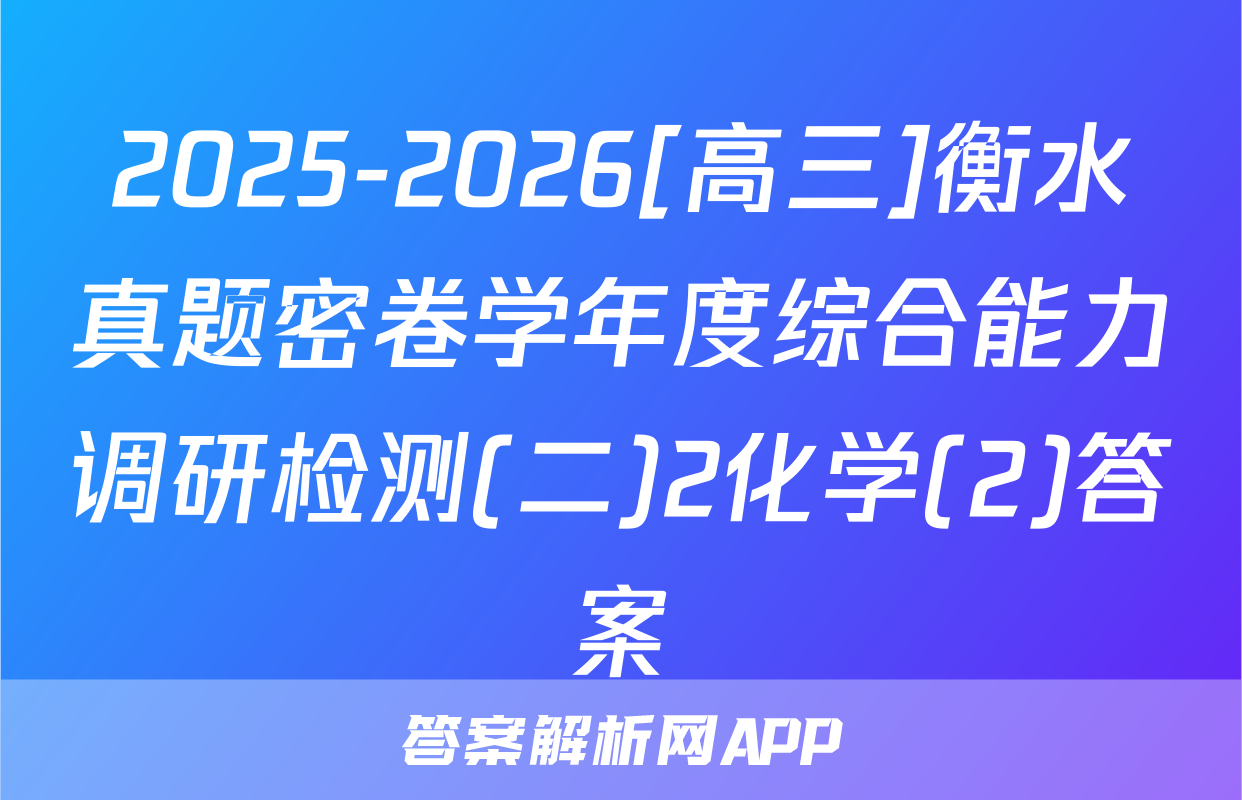 2025-2026[高三]衡水真题密卷学年度综合能力调研检测(二)2化学(2)答案
