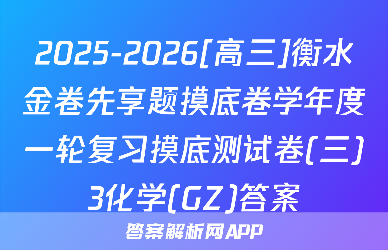 2025-2026[高三]衡水金卷先享题摸底卷学年度一轮复习摸底测试卷(三)3化学(GZ)答案