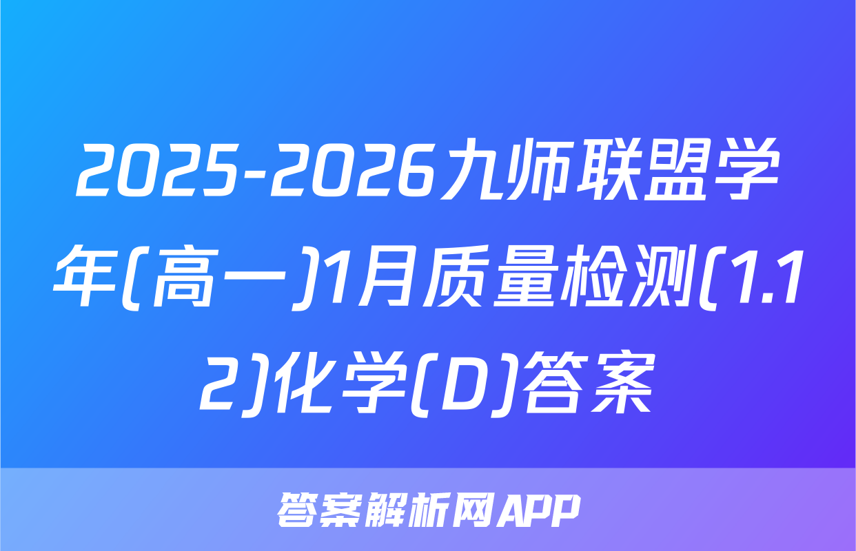2025-2026九师联盟学年(高一)1月质量检测(1.12)化学(D)答案
