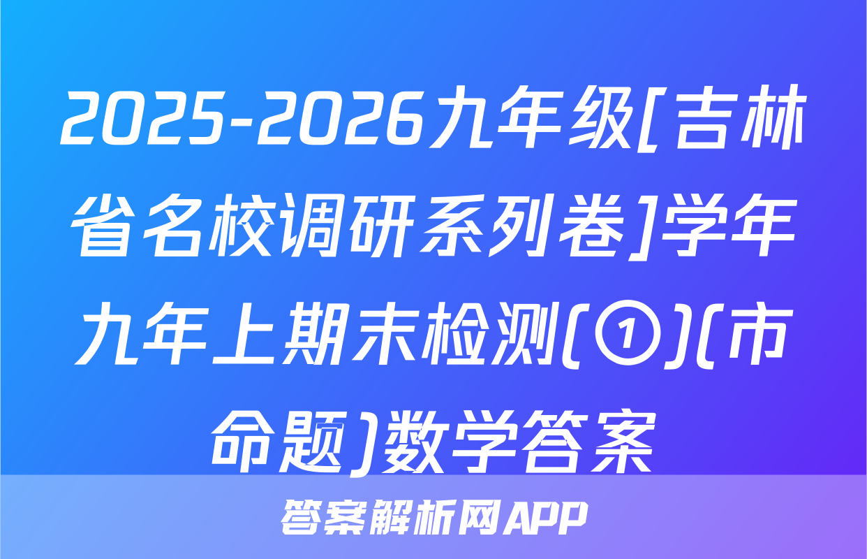 2025-2026九年级[吉林省名校调研系列卷]学年九年上期末检测(①)(市命题)数学答案