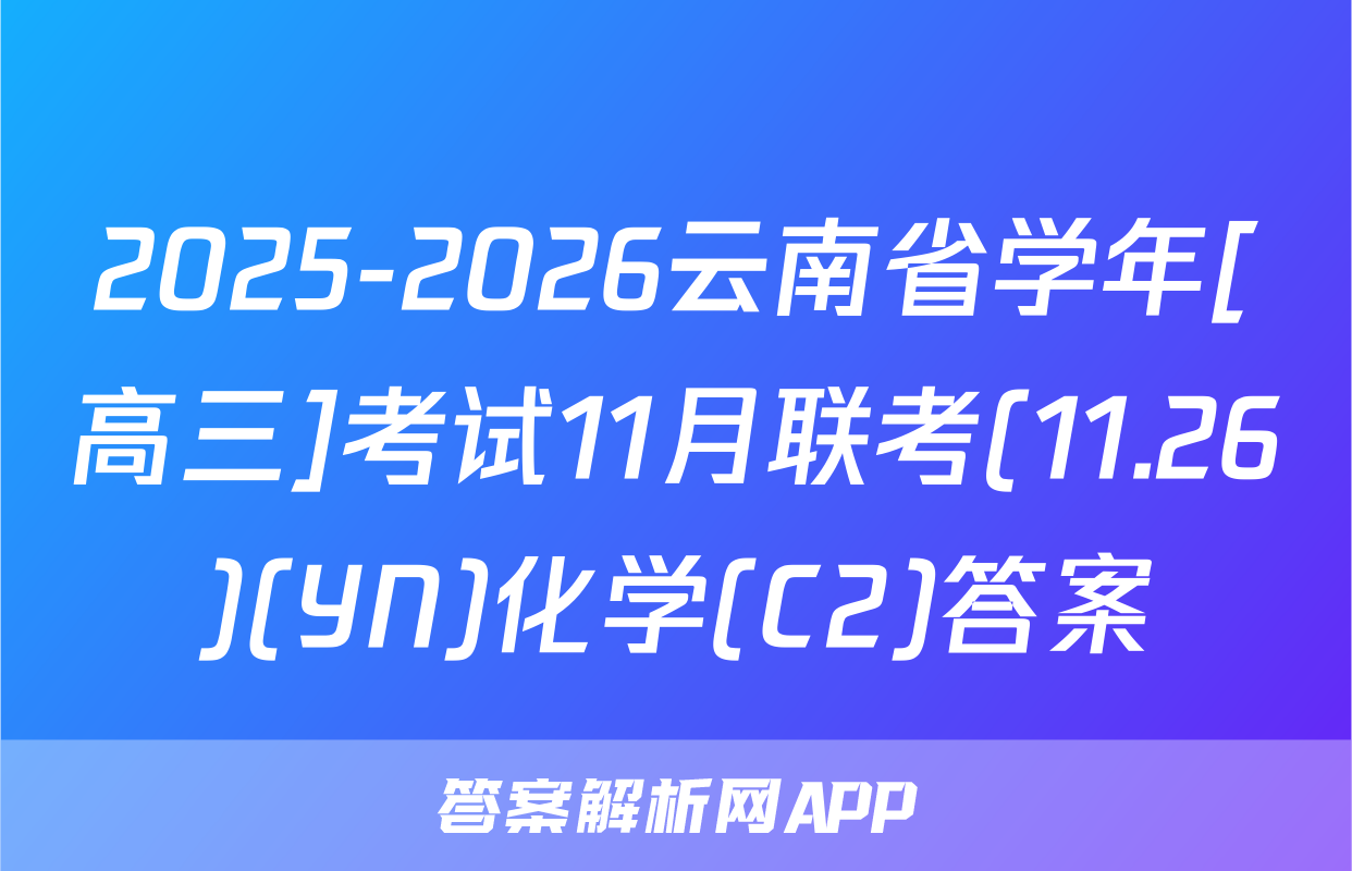 2025-2026云南省学年[高三]考试11月联考(11.26)(YN)化学(C2)答案