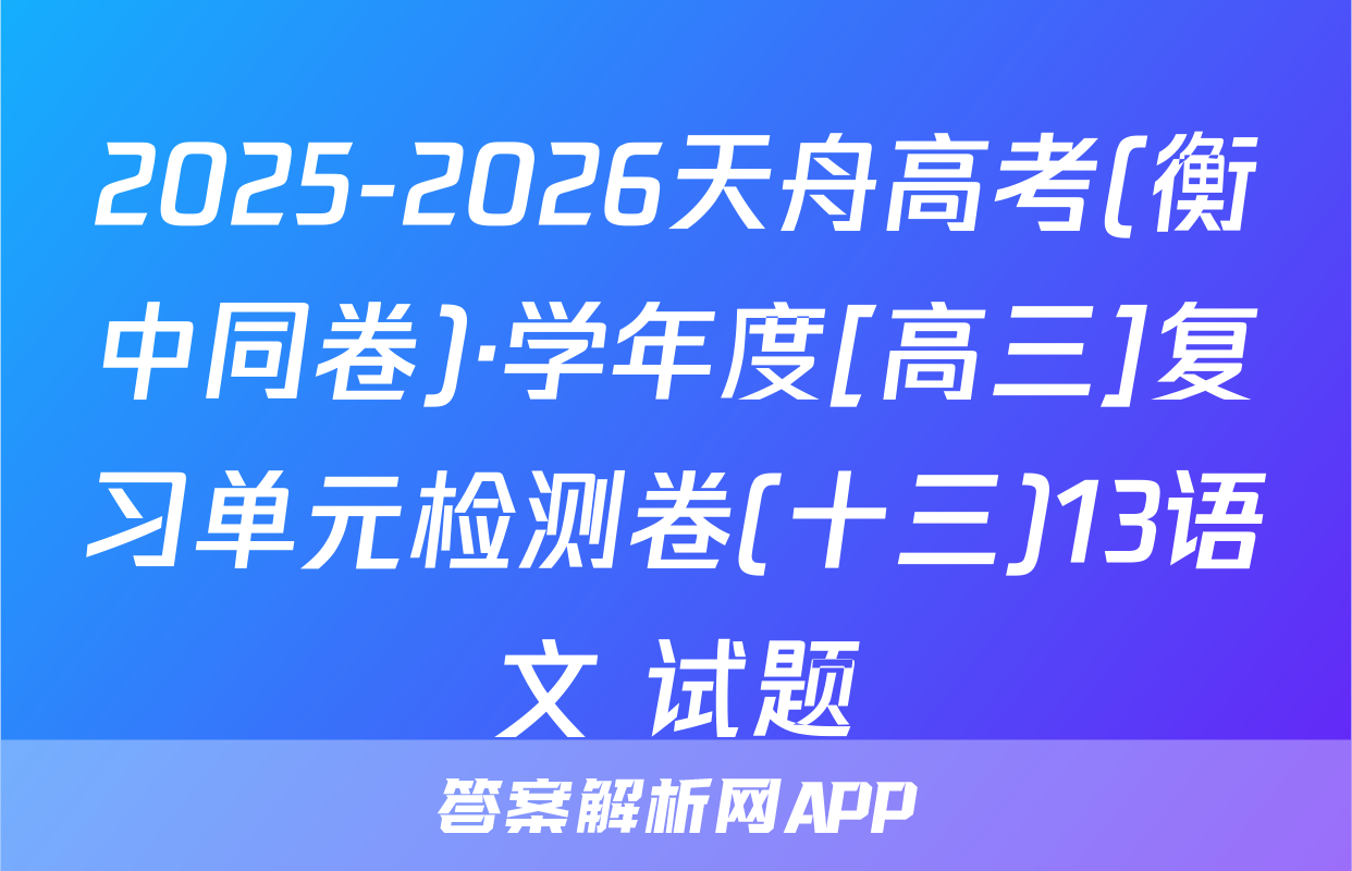 2025-2026天舟高考(衡中同卷)·学年度[高三]复习单元检测卷(十三)13语文 试题