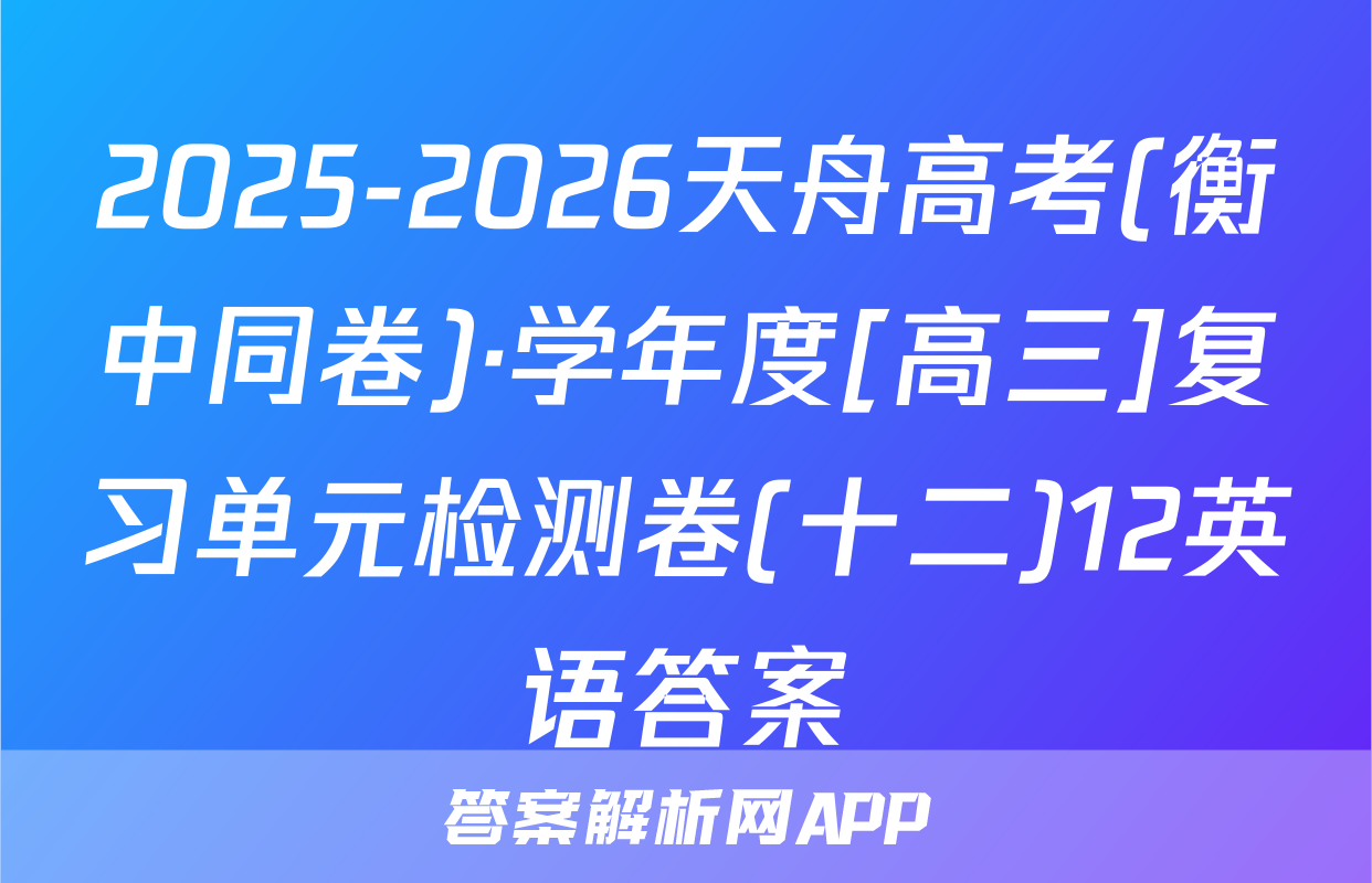 2025-2026天舟高考(衡中同卷)·学年度[高三]复习单元检测卷(十二)12英语答案