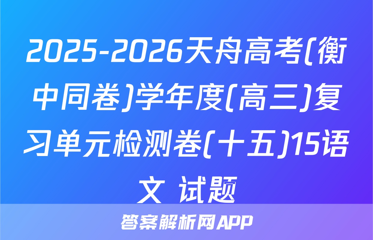 2025-2026天舟高考(衡中同卷)学年度(高三)复习单元检测卷(十五)15语文 试题