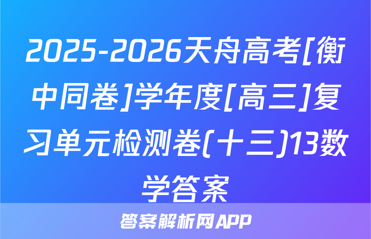 2025-2026天舟高考[衡中同卷]学年度[高三]复习单元检测卷(十三)13数学答案