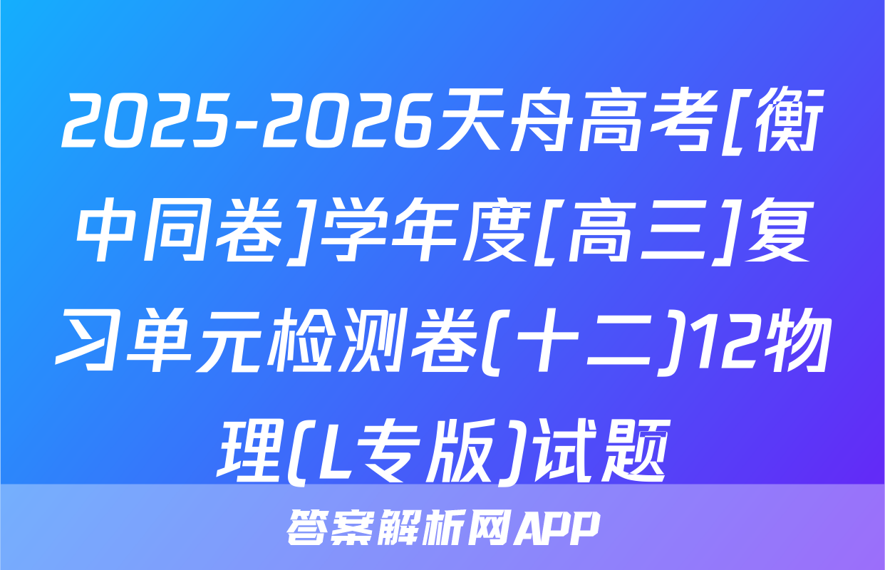 2025-2026天舟高考[衡中同卷]学年度[高三]复习单元检测卷(十二)12物理(L专版)试题