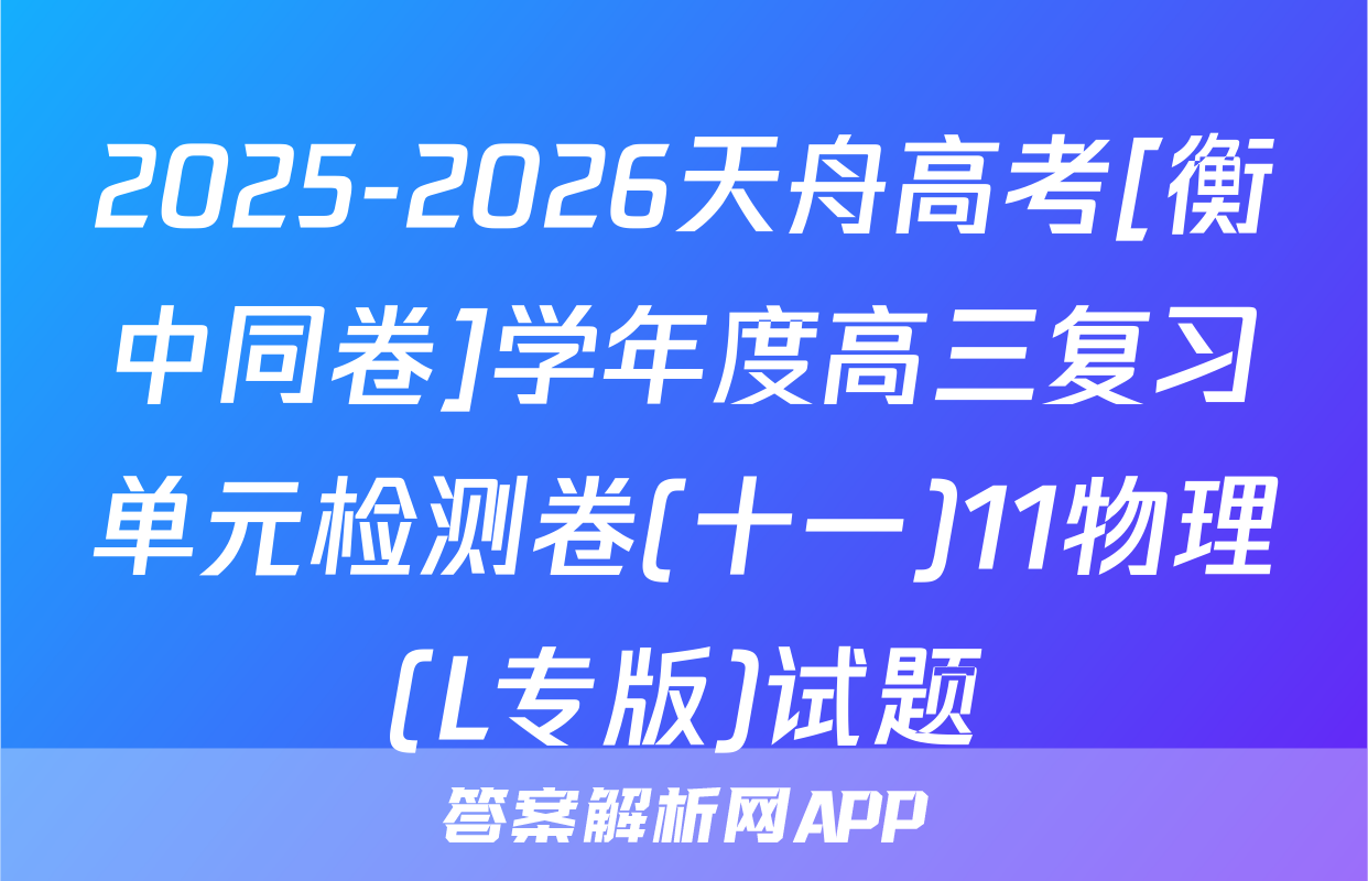2025-2026天舟高考[衡中同卷]学年度高三复习单元检测卷(十一)11物理(L专版)试题
