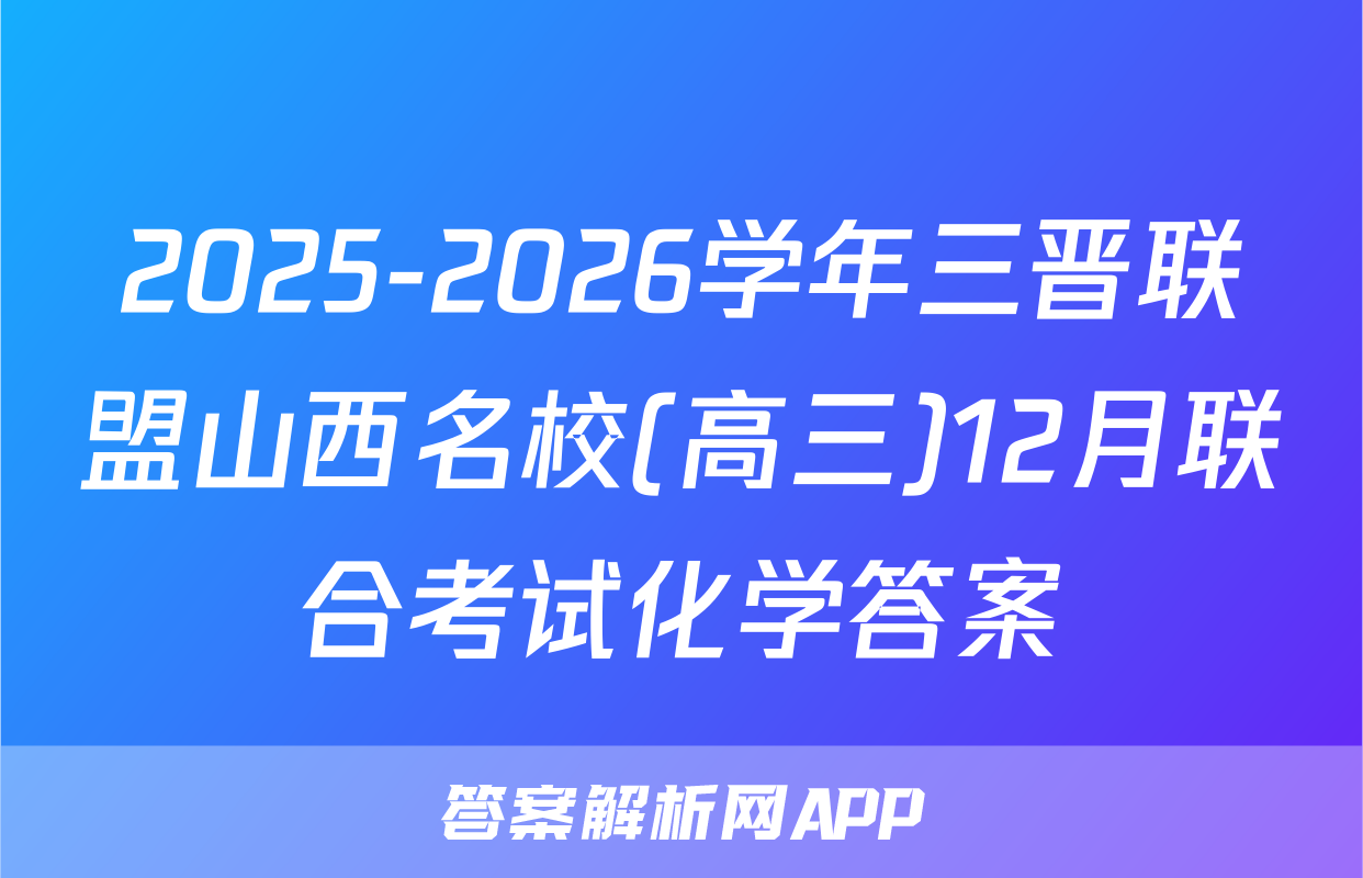 2025-2026学年三晋联盟山西名校(高三)12月联合考试化学答案