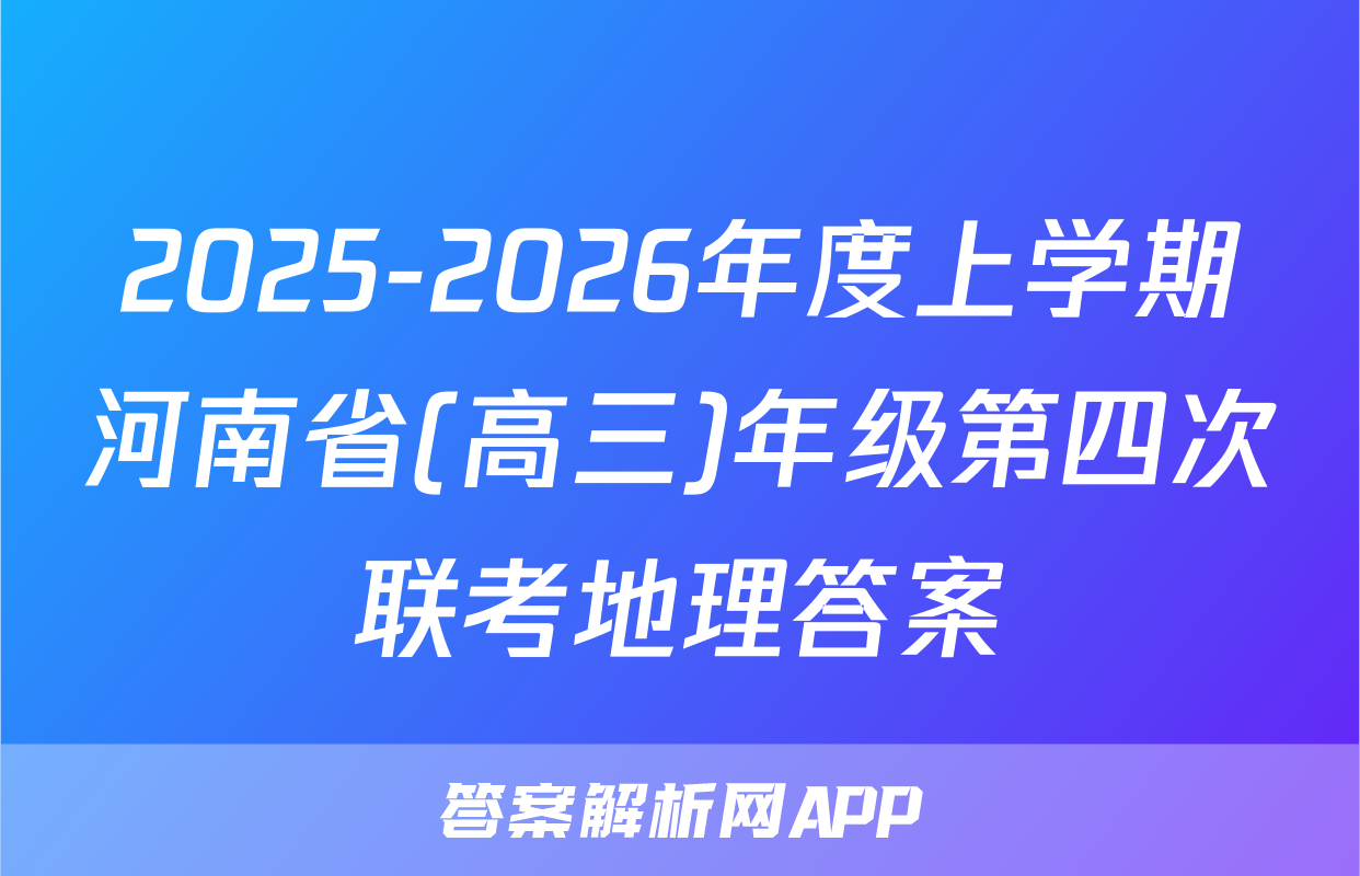 2025-2026年度上学期河南省(高三)年级第四次联考地理答案