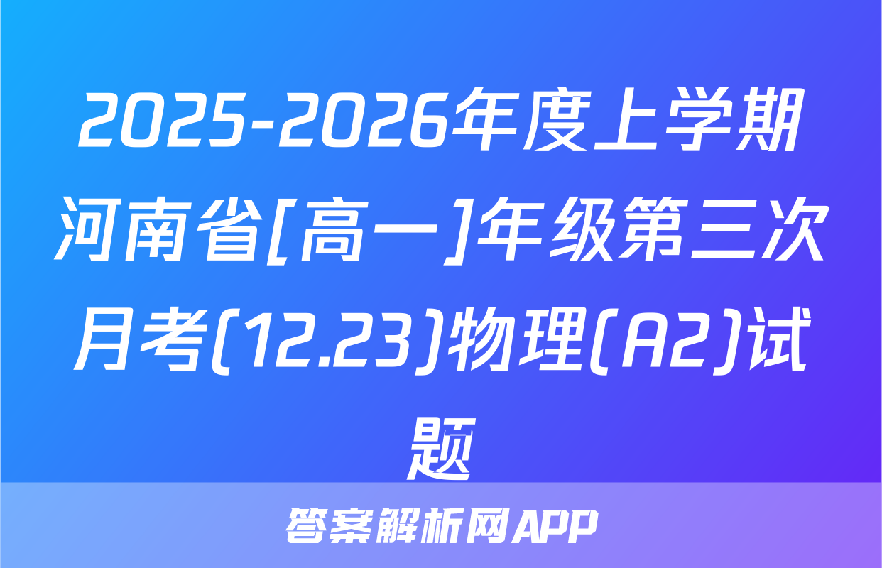 2025-2026年度上学期河南省[高一]年级第三次月考(12.23)物理(A2)试题