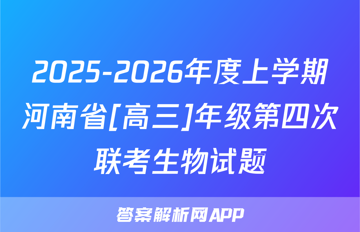 2025-2026年度上学期河南省[高三]年级第四次联考生物试题