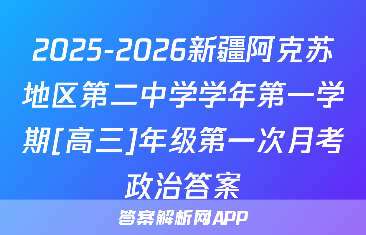 2025-2026新疆阿克苏地区第二中学学年第一学期[高三]年级第一次月考政治答案