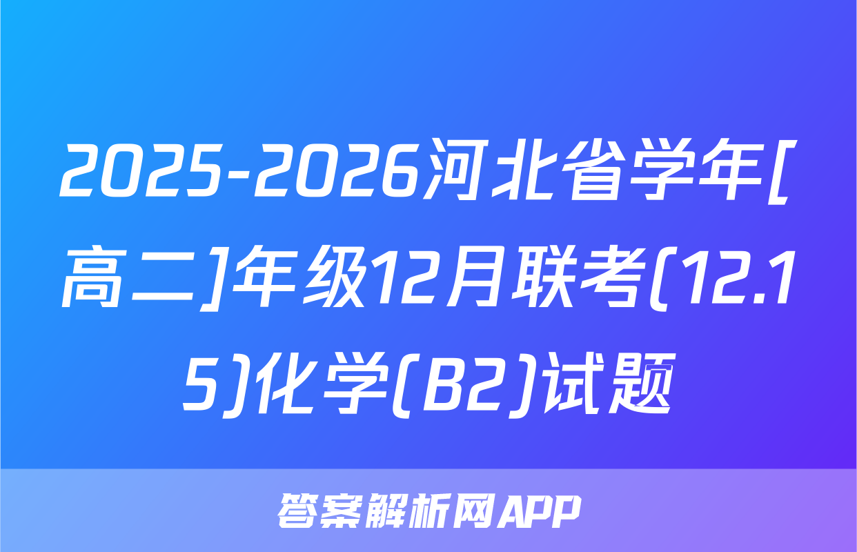 2025-2026河北省学年[高二]年级12月联考(12.15)化学(B2)试题