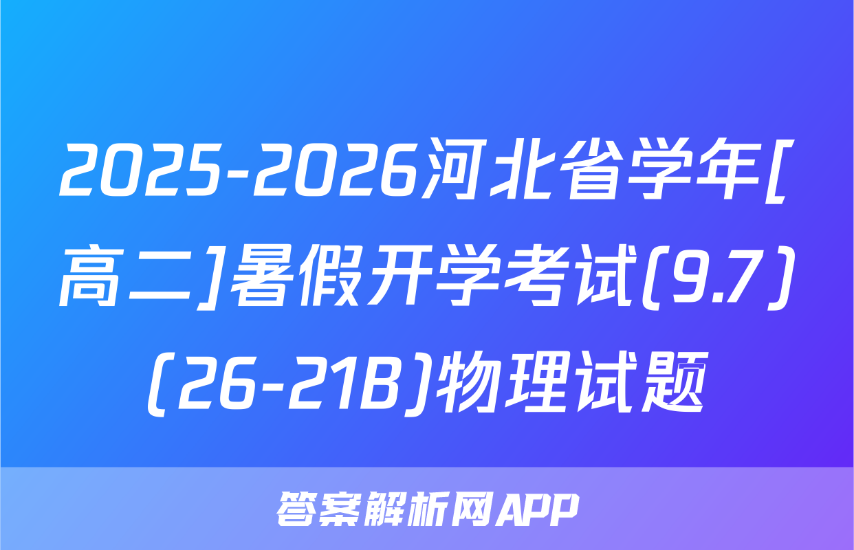 2025-2026河北省学年[高二]暑假开学考试(9.7)(26-21B)物理试题