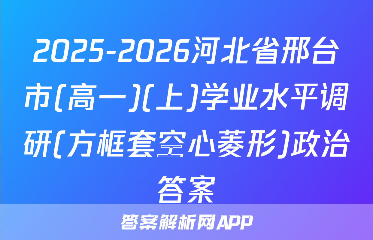 2025-2026河北省邢台市(高一)(上)学业水平调研(方框套空心菱形)政治答案