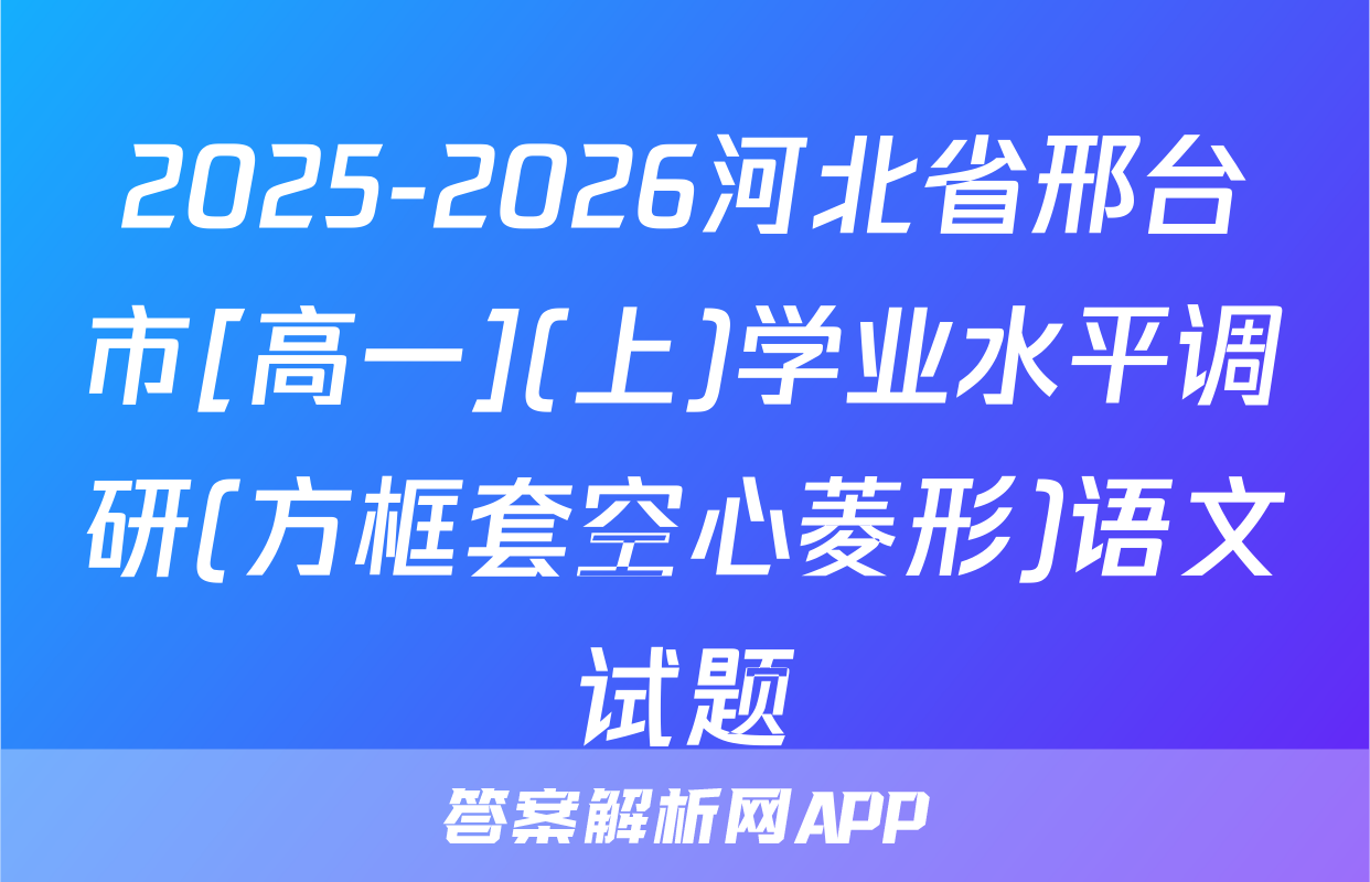 2025-2026河北省邢台市[高一](上)学业水平调研(方框套空心菱形)语文试题