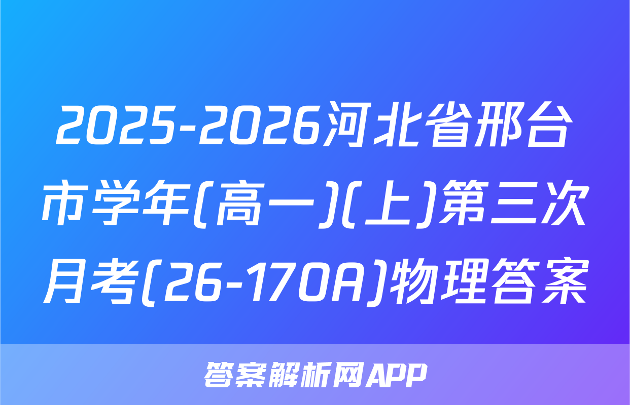2025-2026河北省邢台市学年(高一)(上)第三次月考(26-170A)物理答案