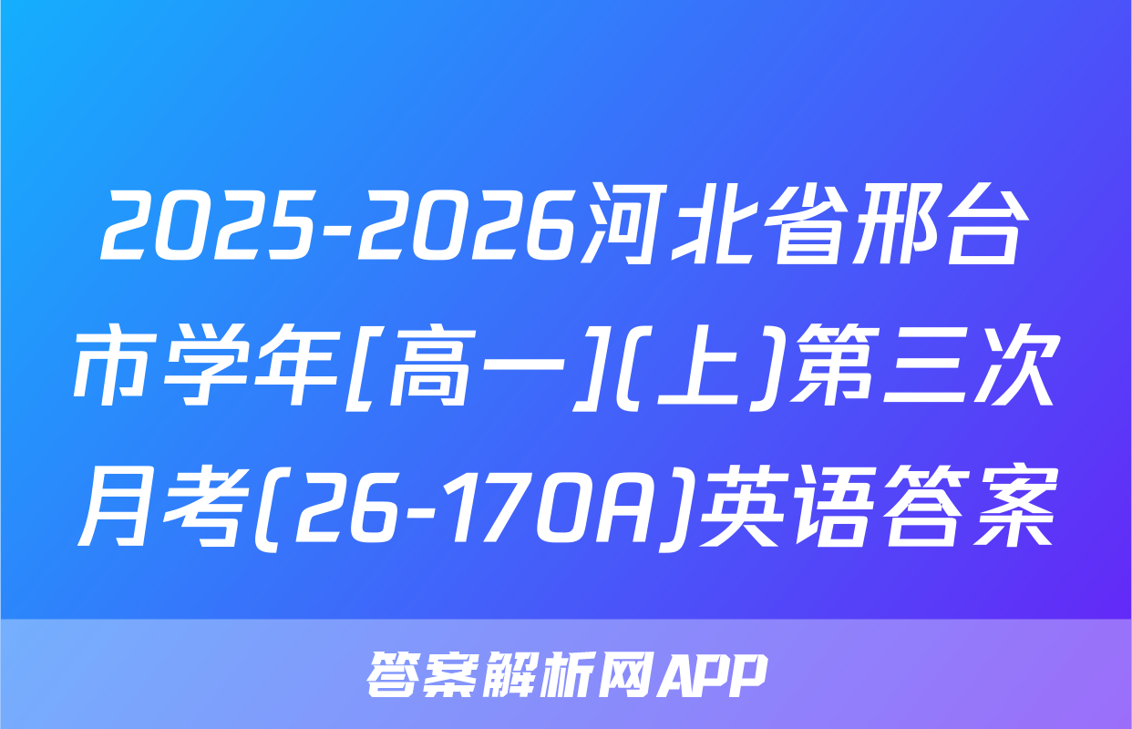 2025-2026河北省邢台市学年[高一](上)第三次月考(26-170A)英语答案