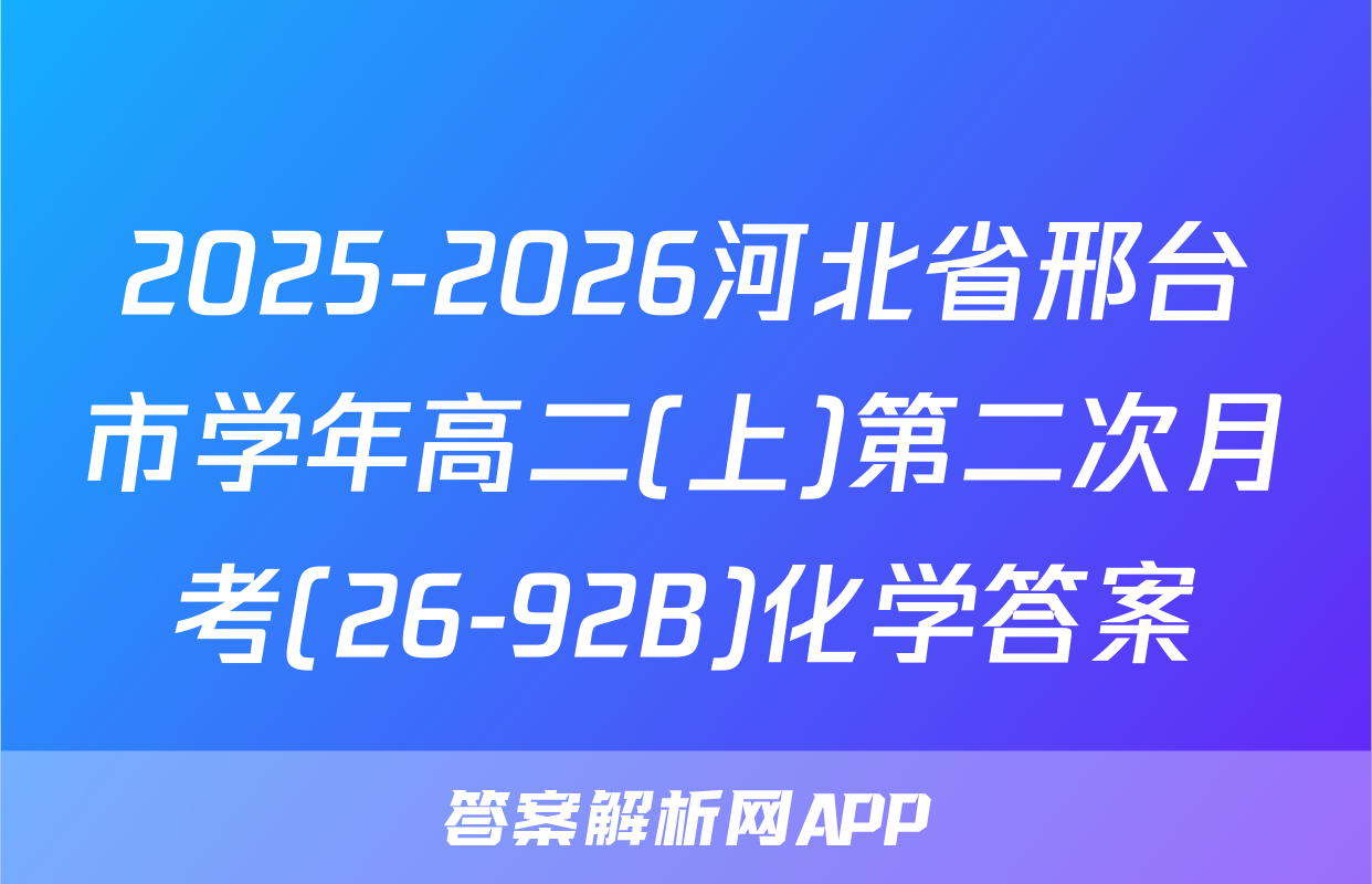 2025-2026河北省邢台市学年高二(上)第二次月考(26-92B)化学答案