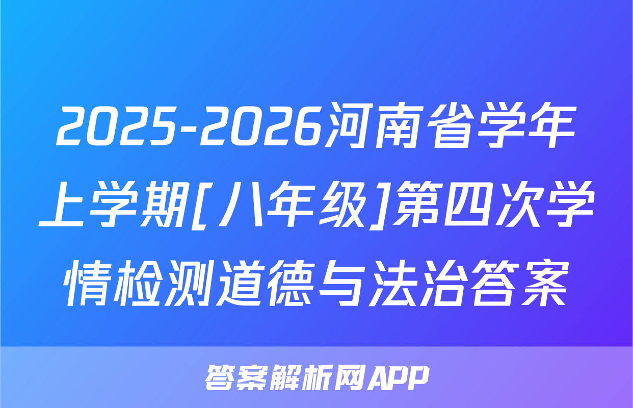 2025-2026河南省学年上学期[八年级]第四次学情检测道德与法治答案