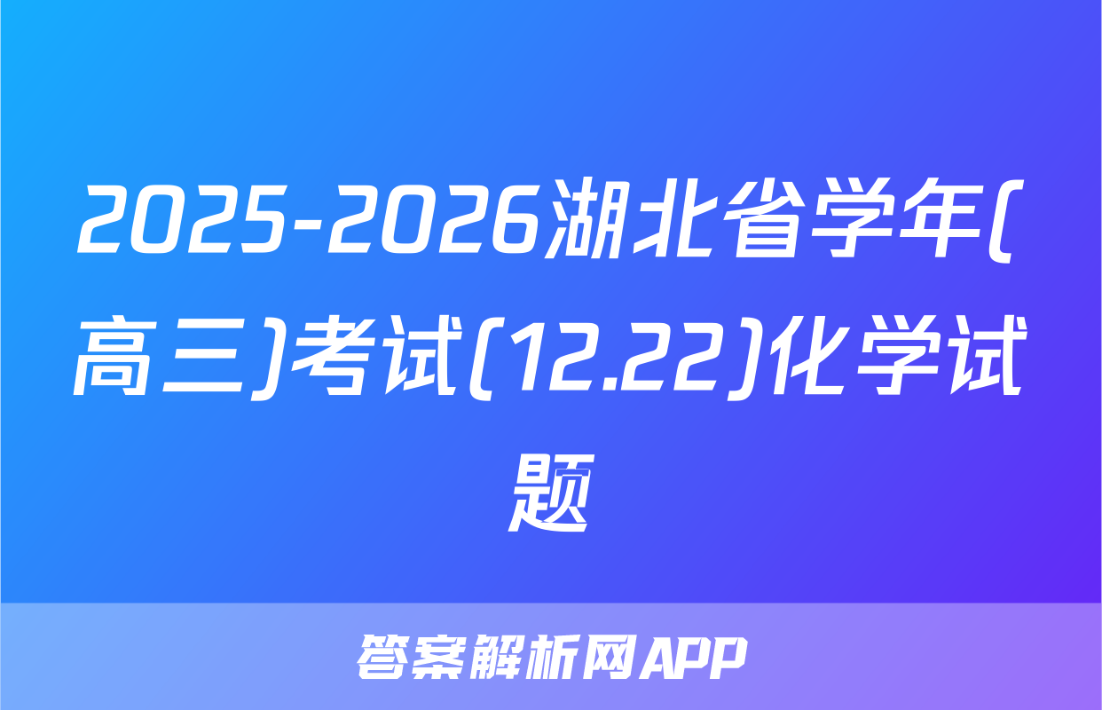 2025-2026湖北省学年(高三)考试(12.22)化学试题