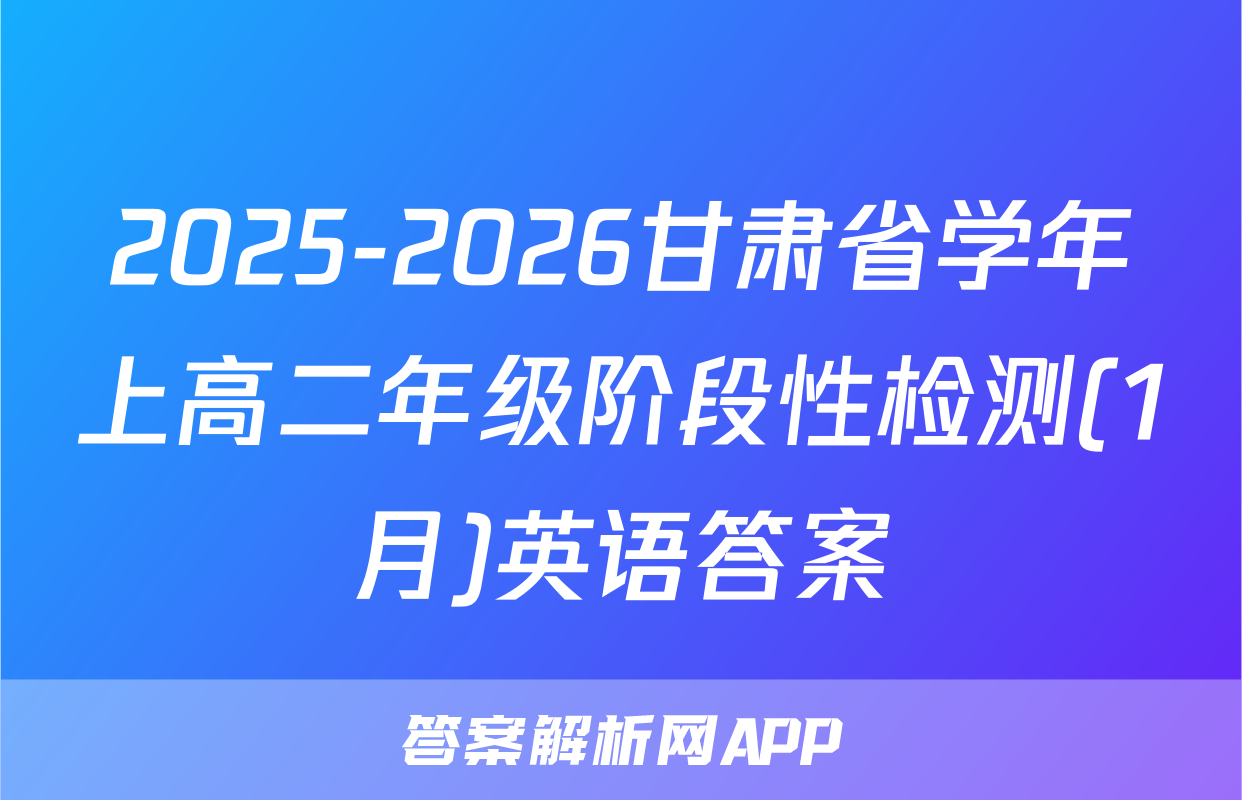2025-2026甘肃省学年上高二年级阶段性检测(1月)英语答案