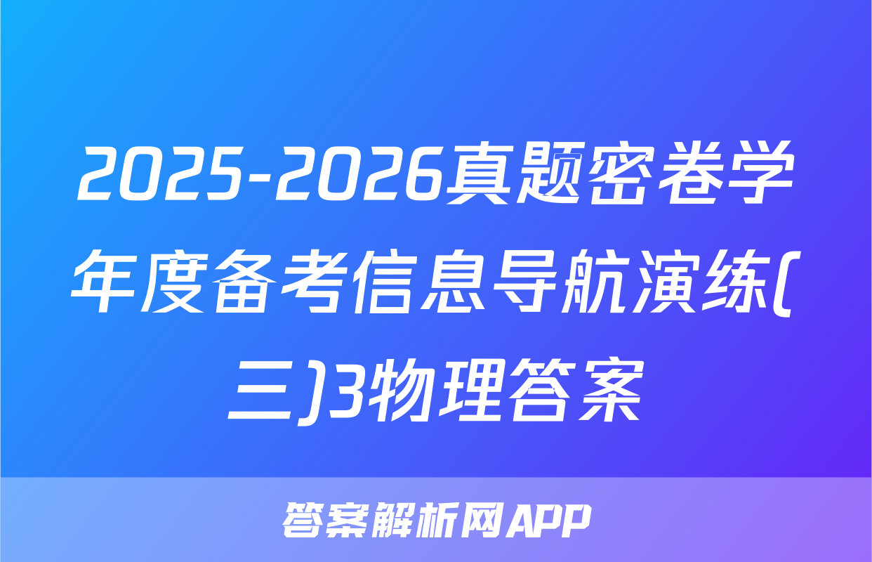 2025-2026真题密卷学年度备考信息导航演练(三)3物理答案