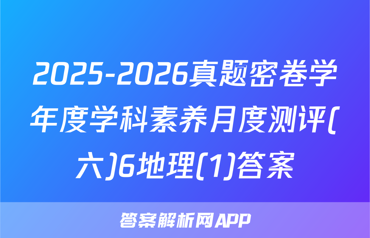 2025-2026真题密卷学年度学科素养月度测评(六)6地理(1)答案