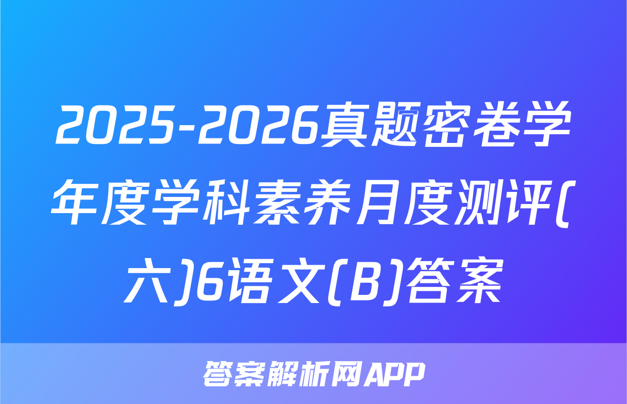 2025-2026真题密卷学年度学科素养月度测评(六)6语文(B)答案
