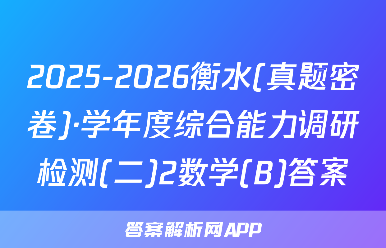 2025-2026衡水(真题密卷)·学年度综合能力调研检测(二)2数学(B)答案