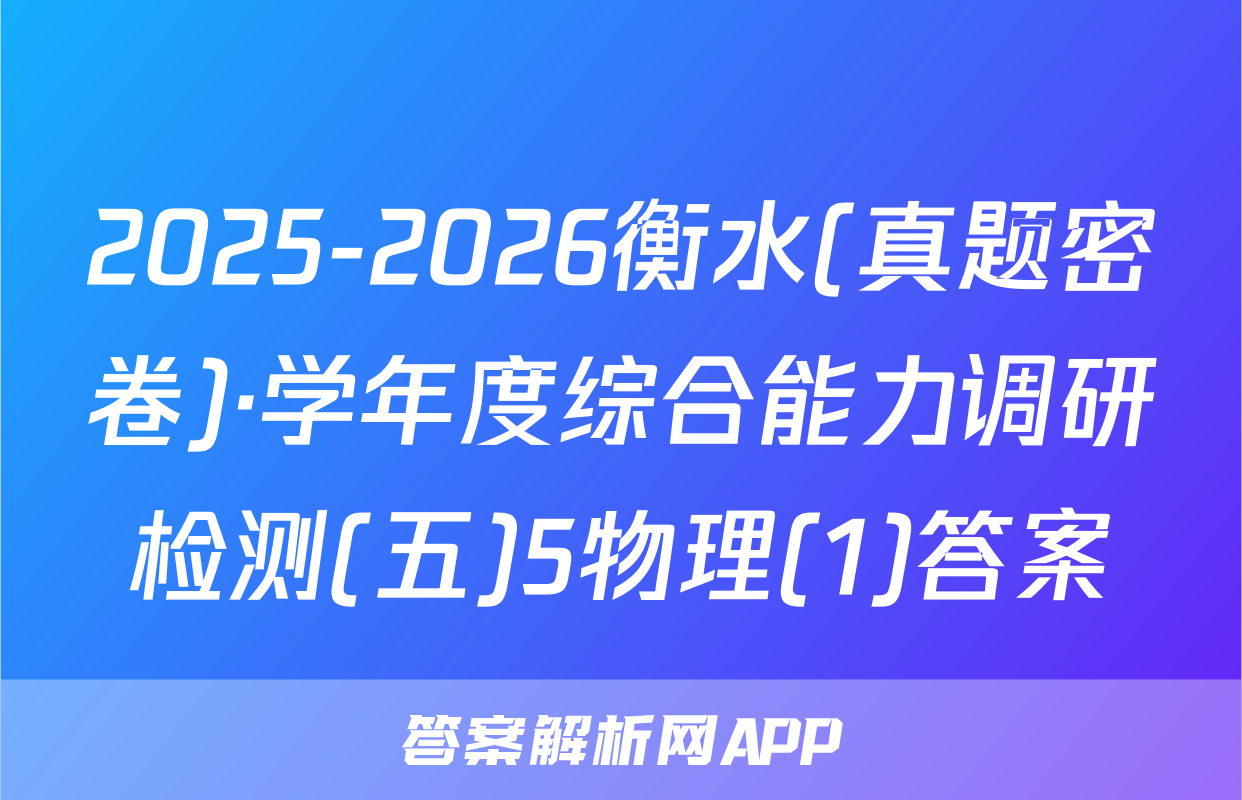 2025-2026衡水(真题密卷)·学年度综合能力调研检测(五)5物理(1)答案