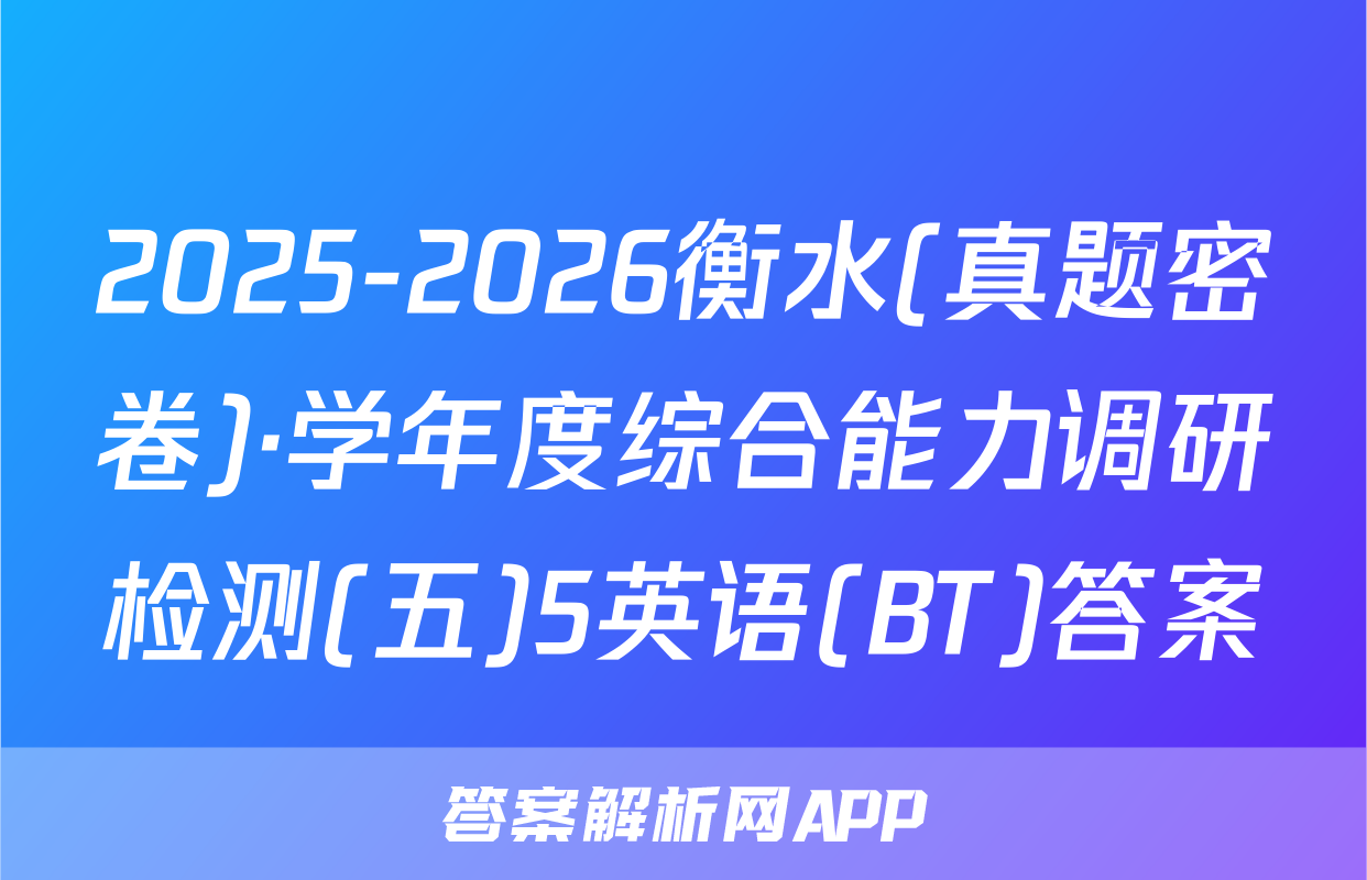 2025-2026衡水(真题密卷)·学年度综合能力调研检测(五)5英语(BT)答案