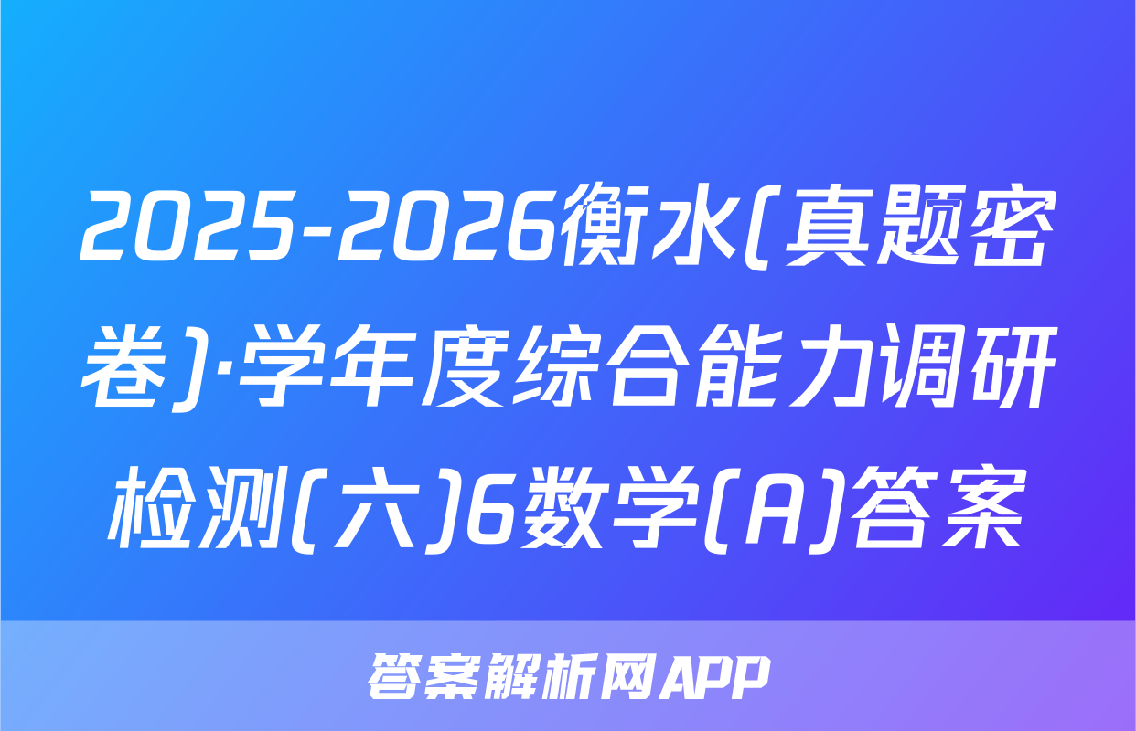 2025-2026衡水(真题密卷)·学年度综合能力调研检测(六)6数学(A)答案