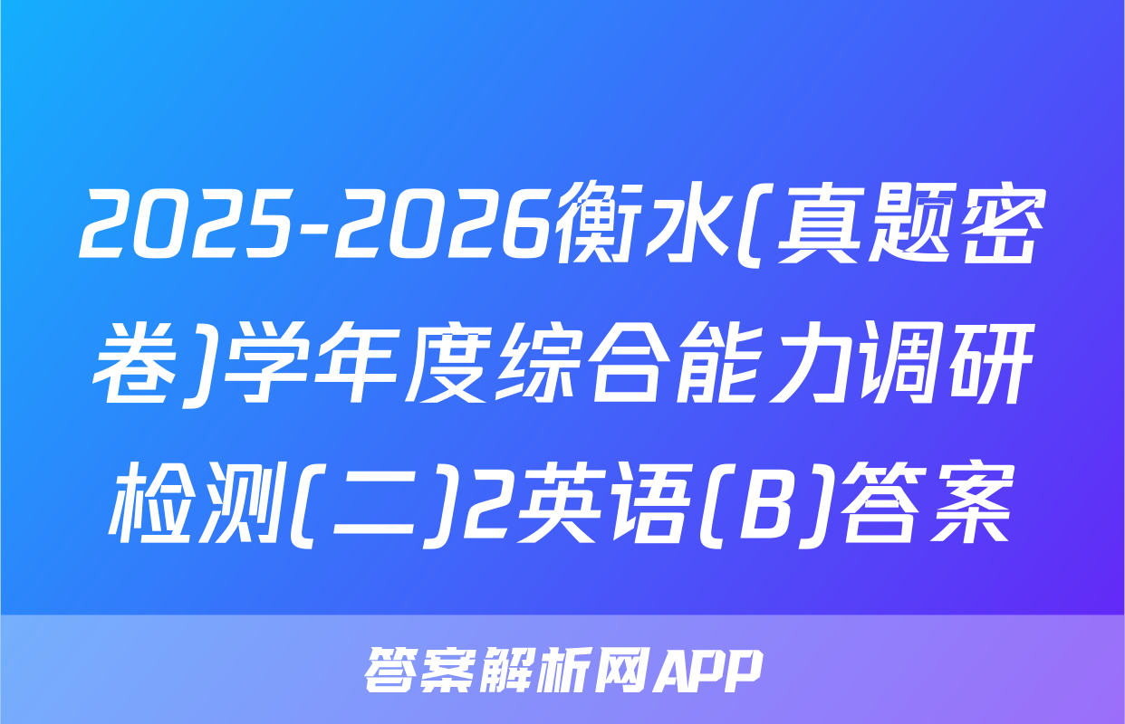 2025-2026衡水(真题密卷)学年度综合能力调研检测(二)2英语(B)答案