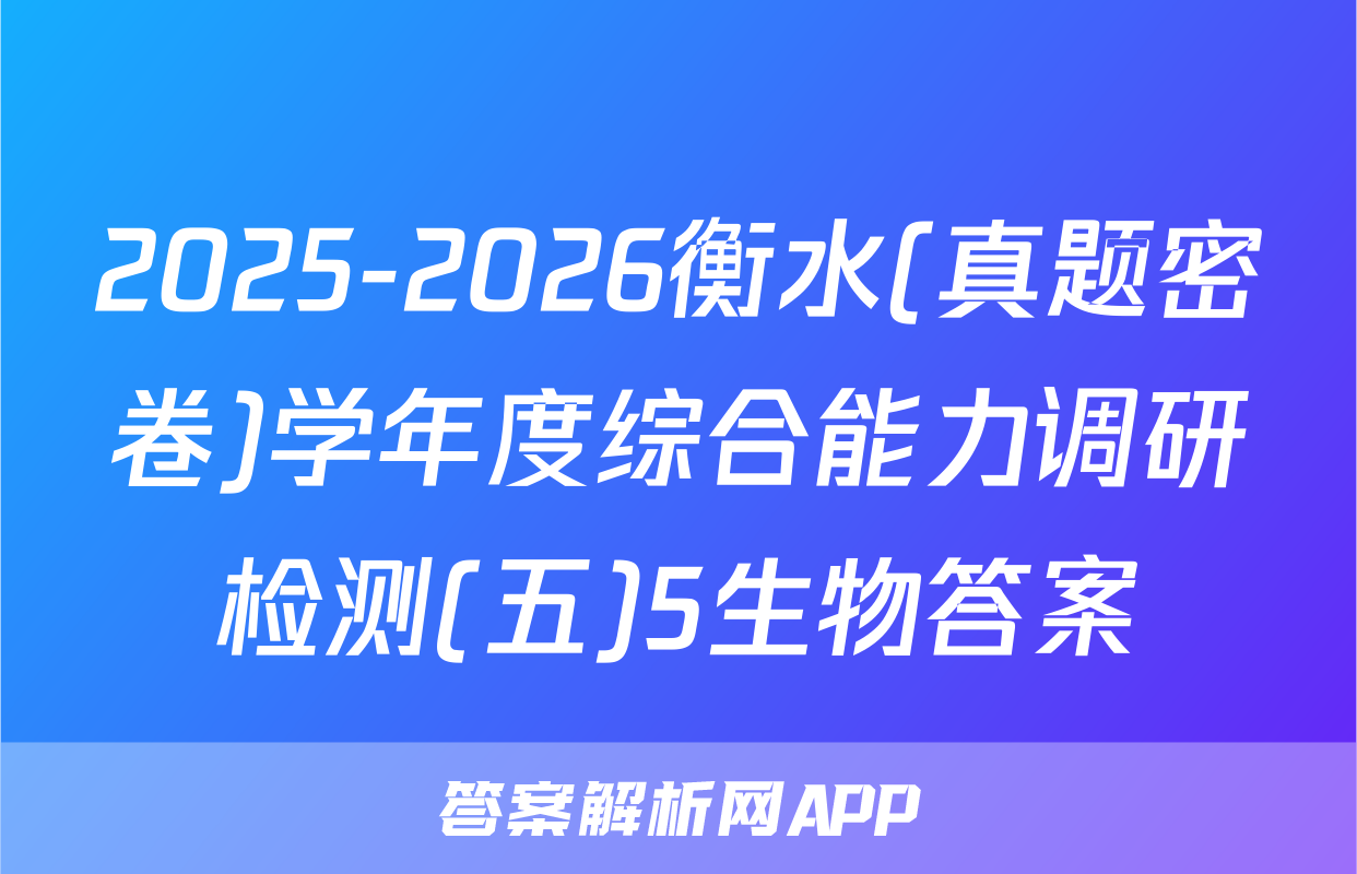 2025-2026衡水(真题密卷)学年度综合能力调研检测(五)5生物答案