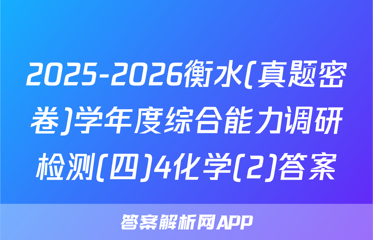 2025-2026衡水(真题密卷)学年度综合能力调研检测(四)4化学(2)答案