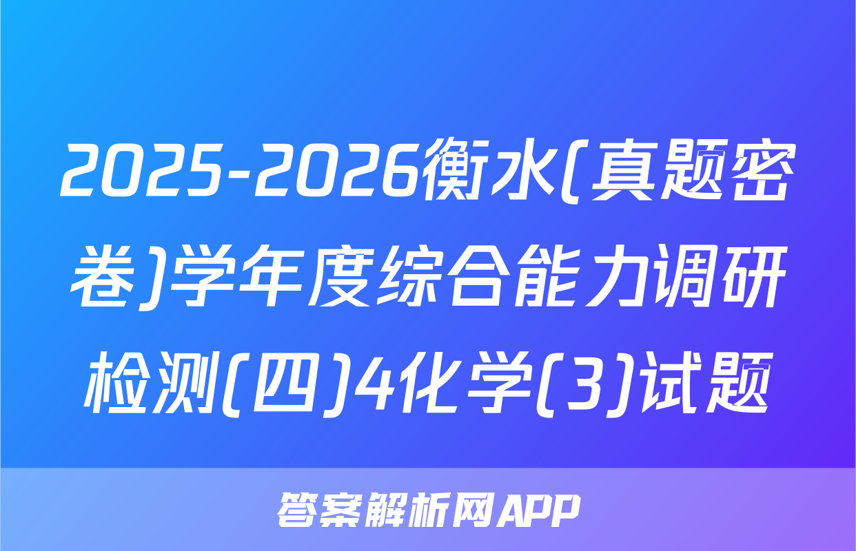 2025-2026衡水(真题密卷)学年度综合能力调研检测(四)4化学(3)试题