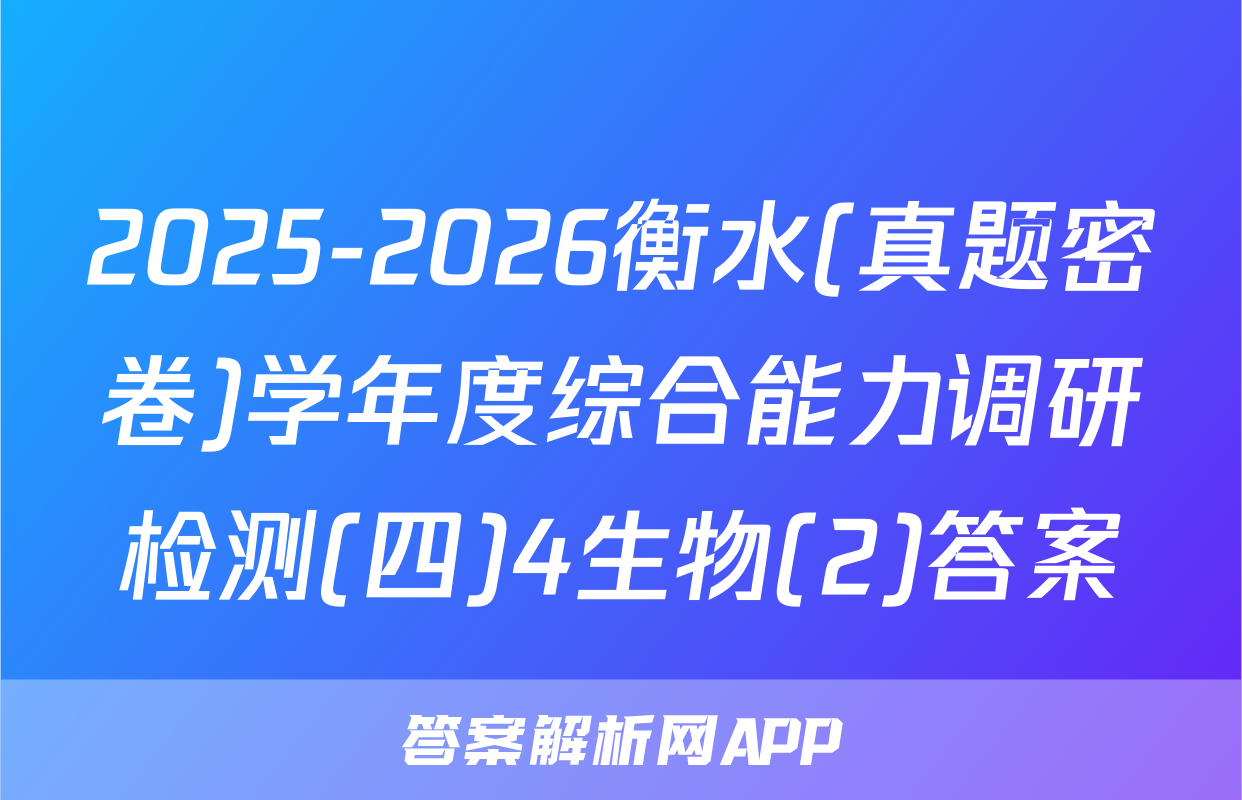2025-2026衡水(真题密卷)学年度综合能力调研检测(四)4生物(2)答案