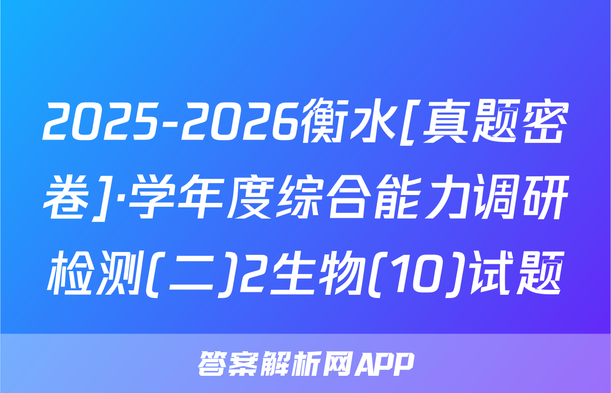 2025-2026衡水[真题密卷]·学年度综合能力调研检测(二)2生物(10)试题