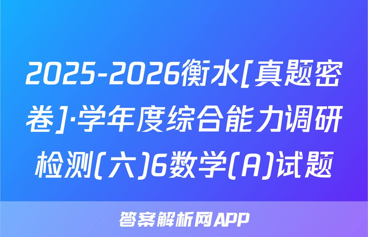 2025-2026衡水[真题密卷]·学年度综合能力调研检测(六)6数学(A)试题