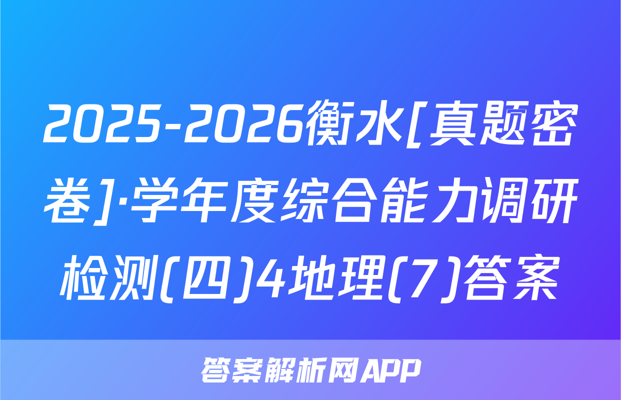 2025-2026衡水[真题密卷]·学年度综合能力调研检测(四)4地理(7)答案
