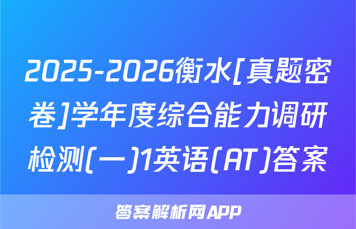 2025-2026衡水[真题密卷]学年度综合能力调研检测(一)1英语(AT)答案