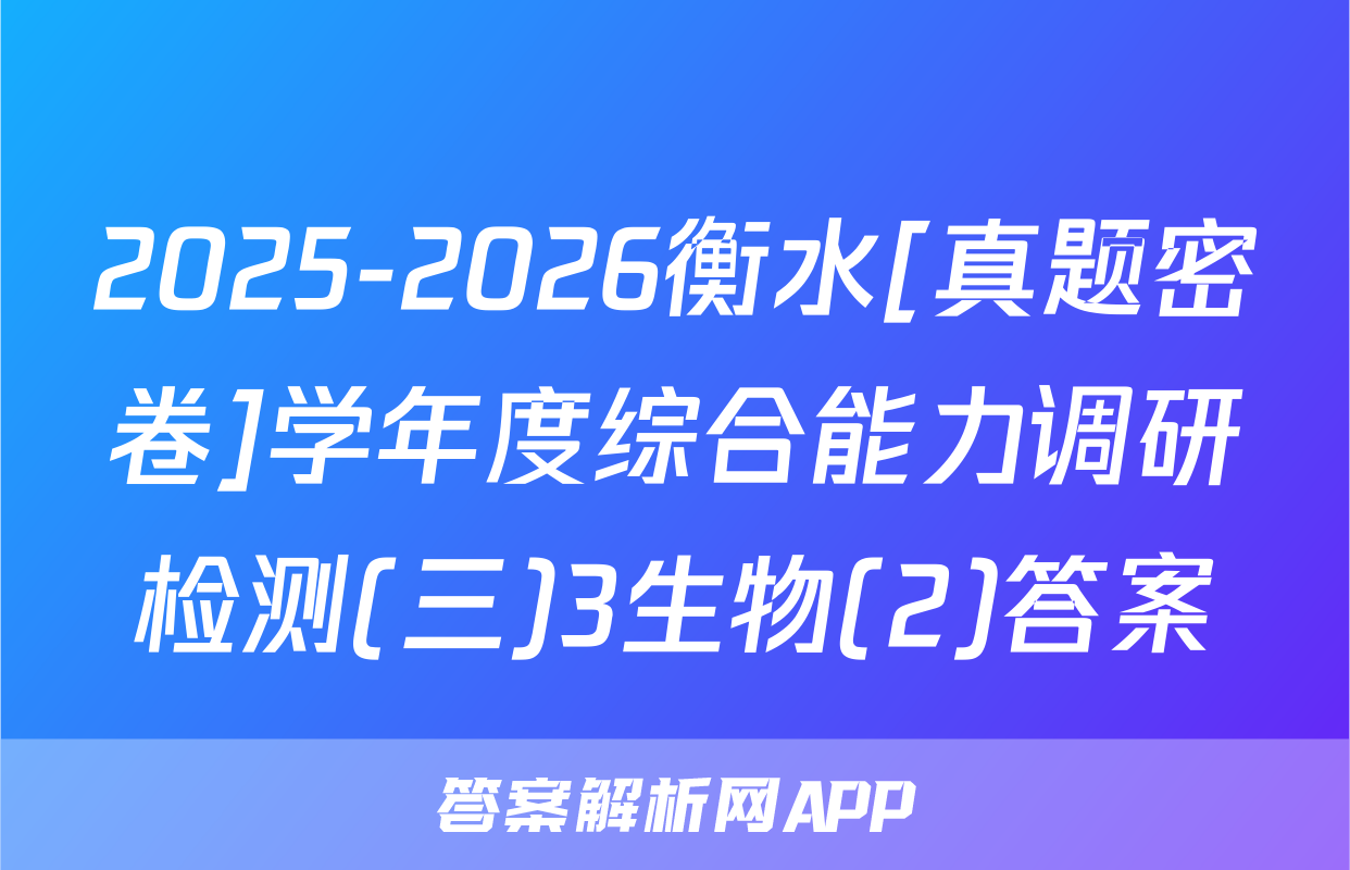 2025-2026衡水[真题密卷]学年度综合能力调研检测(三)3生物(2)答案