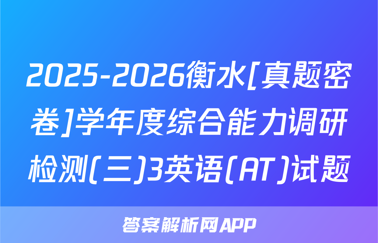 2025-2026衡水[真题密卷]学年度综合能力调研检测(三)3英语(AT)试题
