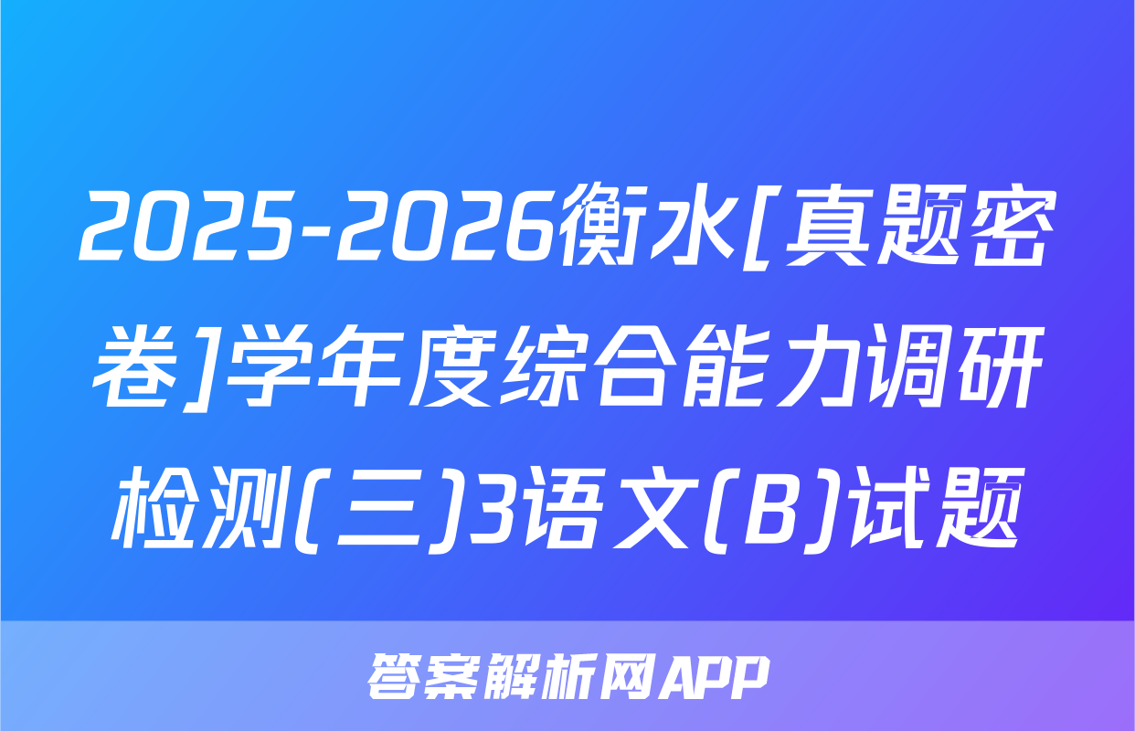 2025-2026衡水[真题密卷]学年度综合能力调研检测(三)3语文(B)试题